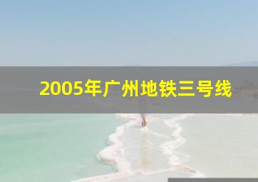 2005年广州地铁三号线