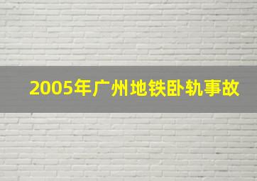 2005年广州地铁卧轨事故