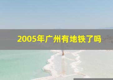 2005年广州有地铁了吗