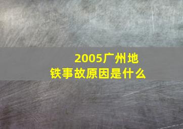 2005广州地铁事故原因是什么