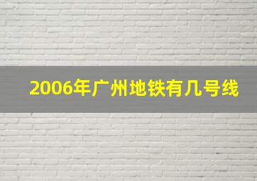 2006年广州地铁有几号线