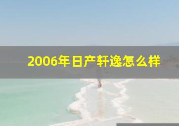 2006年日产轩逸怎么样