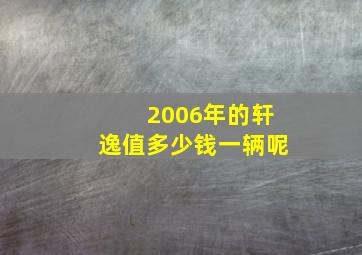 2006年的轩逸值多少钱一辆呢