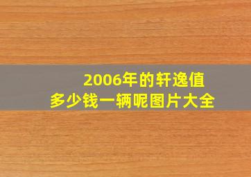 2006年的轩逸值多少钱一辆呢图片大全