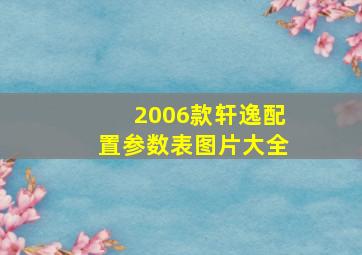 2006款轩逸配置参数表图片大全