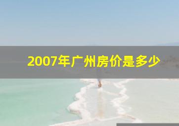 2007年广州房价是多少