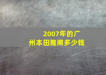 2007年的广州本田雅阁多少钱