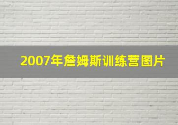 2007年詹姆斯训练营图片