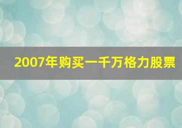 2007年购买一千万格力股票