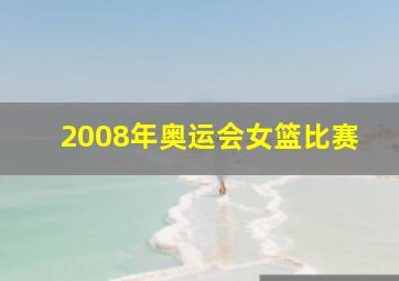 2008年奥运会女篮比赛