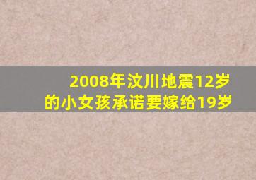 2008年汶川地震12岁的小女孩承诺要嫁给19岁