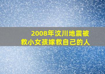 2008年汶川地震被救小女孩嫁救自己的人