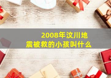 2008年汶川地震被救的小孩叫什么