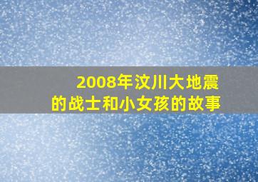 2008年汶川大地震的战士和小女孩的故事