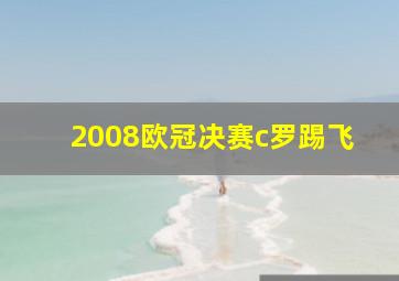 2008欧冠决赛c罗踢飞