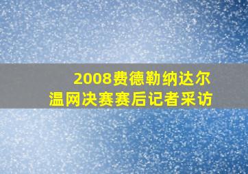 2008费德勒纳达尔温网决赛赛后记者采访