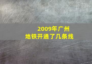 2009年广州地铁开通了几条线