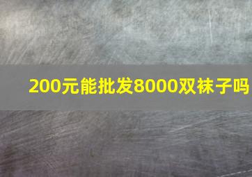 200元能批发8000双袜子吗