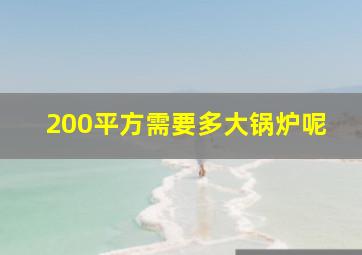 200平方需要多大锅炉呢