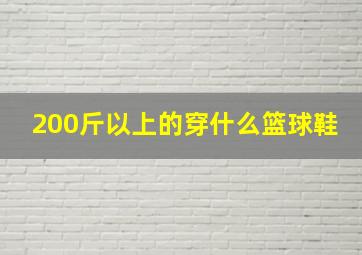 200斤以上的穿什么篮球鞋