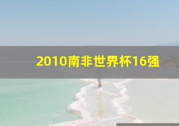 2010南非世界杯16强