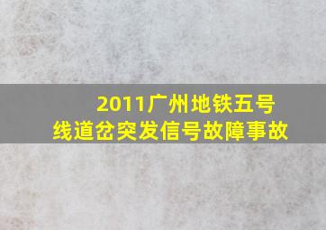 2011广州地铁五号线道岔突发信号故障事故