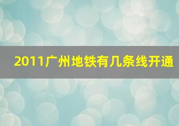 2011广州地铁有几条线开通