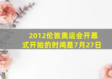 2012伦敦奥运会开幕式开始的时间是7月27日