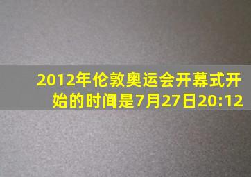 2012年伦敦奥运会开幕式开始的时间是7月27日20:12