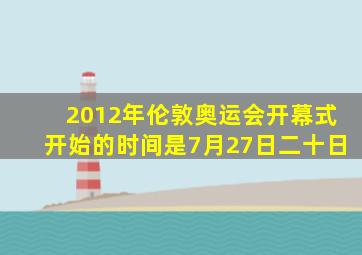 2012年伦敦奥运会开幕式开始的时间是7月27日二十日