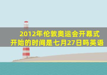 2012年伦敦奥运会开幕式开始的时间是七月27日吗英语