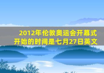 2012年伦敦奥运会开幕式开始的时间是七月27日英文