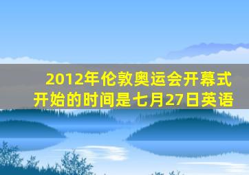 2012年伦敦奥运会开幕式开始的时间是七月27日英语