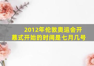 2012年伦敦奥运会开幕式开始的时间是七月几号