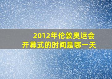 2012年伦敦奥运会开幕式的时间是哪一天