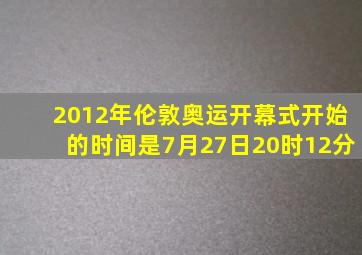 2012年伦敦奥运开幕式开始的时间是7月27日20时12分