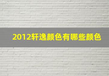 2012轩逸颜色有哪些颜色