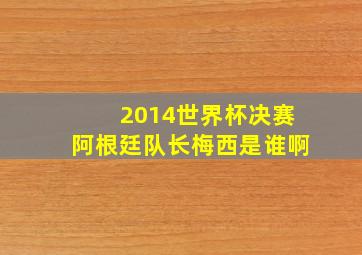 2014世界杯决赛阿根廷队长梅西是谁啊