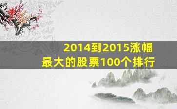 2014到2015涨幅最大的股票100个排行