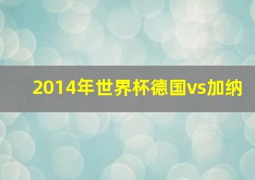 2014年世界杯德国vs加纳