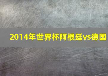 2014年世界杯阿根廷vs德国