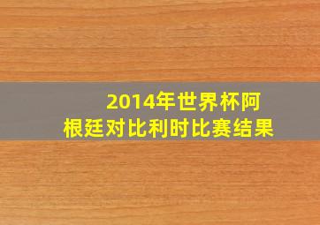 2014年世界杯阿根廷对比利时比赛结果