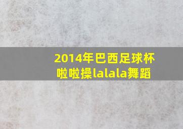 2014年巴西足球杯啦啦操lalala舞蹈