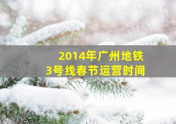 2014年广州地铁3号线春节运营时间