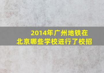 2014年广州地铁在北京哪些学校进行了校招