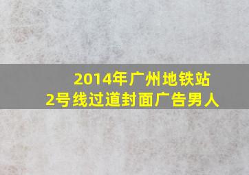 2014年广州地铁站2号线过道封面广告男人