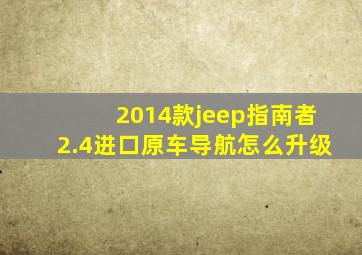 2014款jeep指南者2.4进口原车导航怎么升级