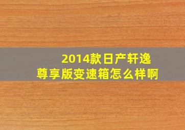 2014款日产轩逸尊享版变速箱怎么样啊