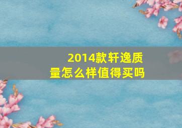 2014款轩逸质量怎么样值得买吗