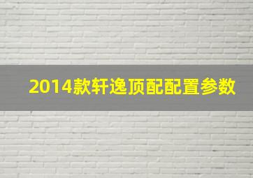 2014款轩逸顶配配置参数